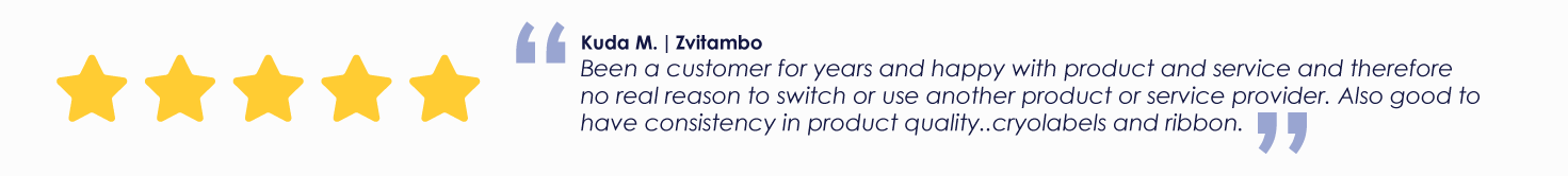 Kuda M. | Zvitambo
Been a customer for years and happy with product and service and therefore no real reason to switch or use another product or service provider. Also good to have consistency in product quality..cryolabels and ribbon.