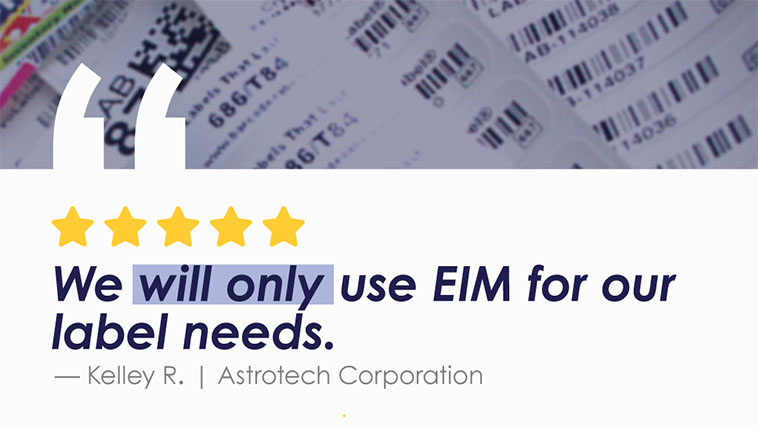 We will only use EIM for our label needs. — Kelley R. | Astrotech Corporation